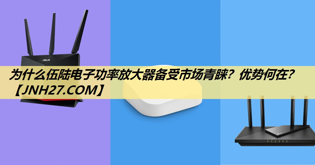 为什么伍陆电子功率放大器备受市场青睐？优势何在？