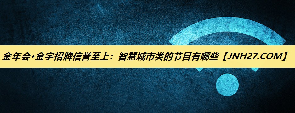 金年会·金字招牌信誉至上：智慧城市类的节目有哪些