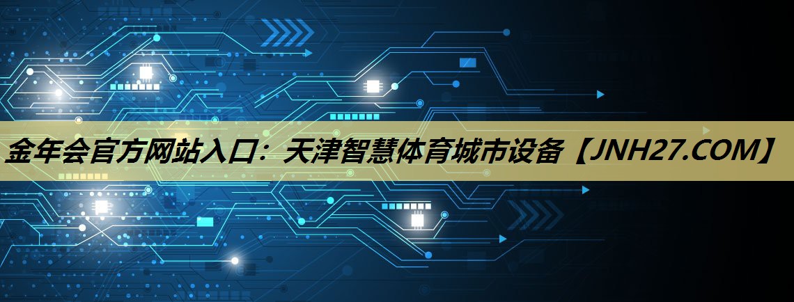 金年会官方网站入口:天津智慧体育城市设备 金年会官方网站入口:天津智慧体育城市设备