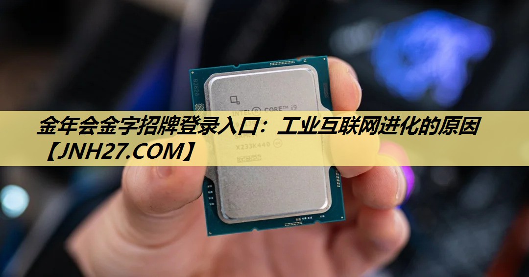 金年会金字招牌登录入口:工业互联网进化的原因 金年会金字招牌登录入口:工业互联网进化的原因