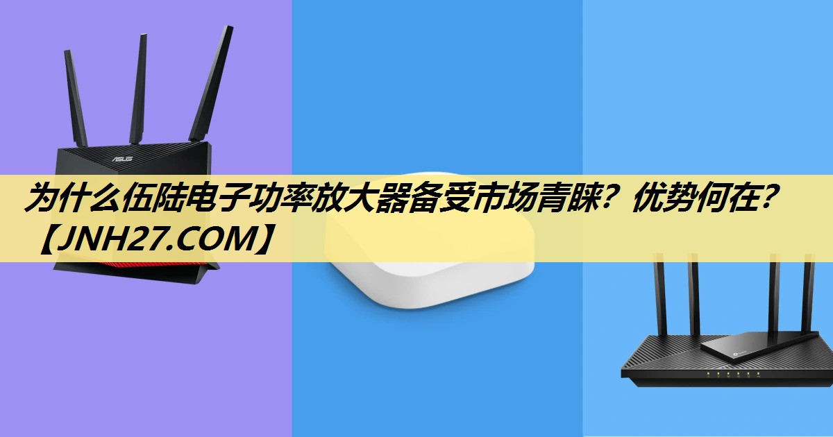 为什么伍陆电子功率放大器备受市场青睐？优势何在？