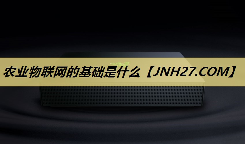 农业物联网的基础是什么 农业物联网的基础是什么