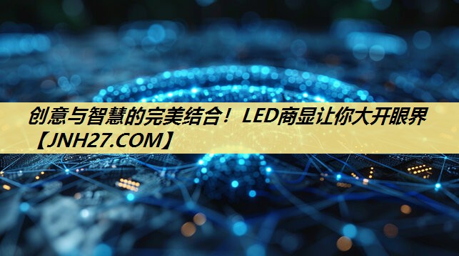 创意与智慧的完美结合！LED商显让你大开眼界