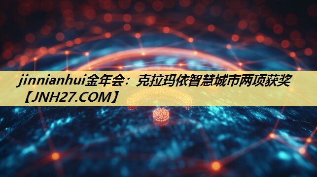 克拉玛依智慧城市两项获奖 克拉玛依智慧城市两项获奖