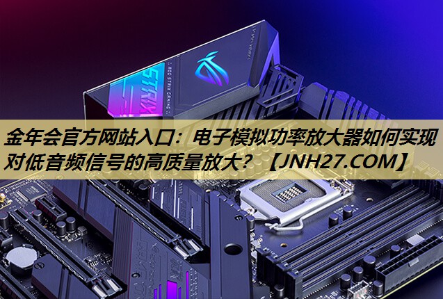 电子模拟功率放大器如何实现对低音频信号的高质量放大? 电子模拟功率放大器如何实现对低音频信号的高质量放大?